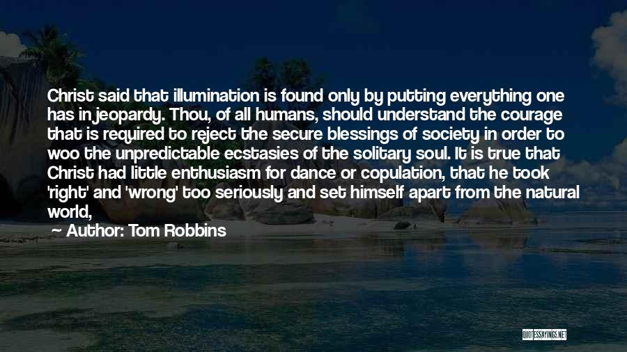 Tom Robbins Quotes: Christ Said That Illumination Is Found Only By Putting Everything One Has In Jeopardy. Thou, Of All Humans, Should Understand