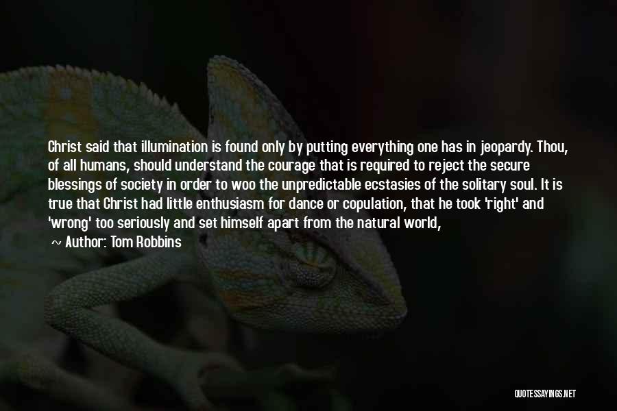 Tom Robbins Quotes: Christ Said That Illumination Is Found Only By Putting Everything One Has In Jeopardy. Thou, Of All Humans, Should Understand