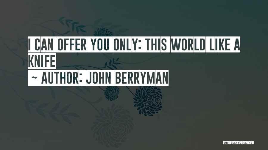 John Berryman Quotes: I Can Offer You Only: This World Like A Knife