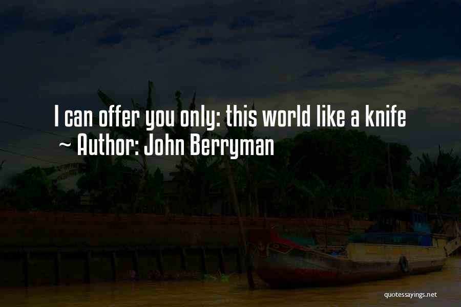 John Berryman Quotes: I Can Offer You Only: This World Like A Knife