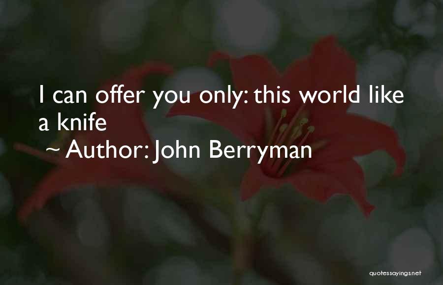 John Berryman Quotes: I Can Offer You Only: This World Like A Knife