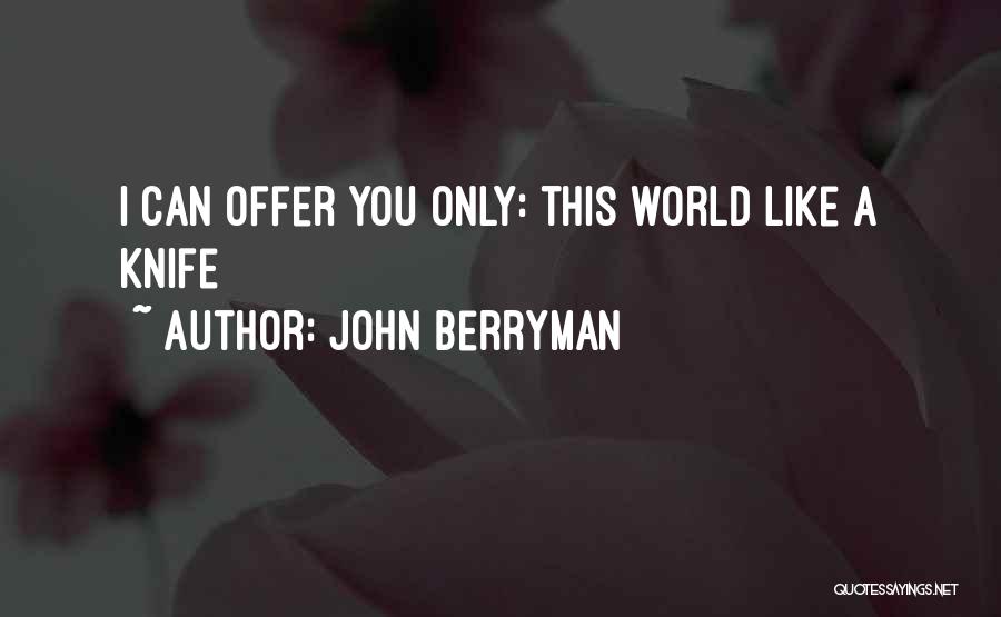 John Berryman Quotes: I Can Offer You Only: This World Like A Knife