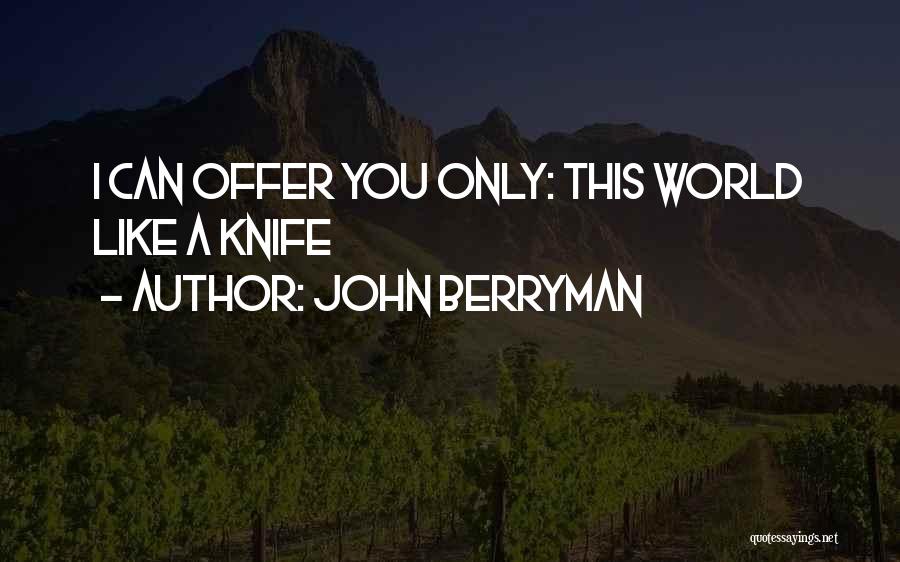 John Berryman Quotes: I Can Offer You Only: This World Like A Knife