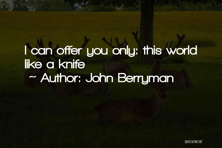 John Berryman Quotes: I Can Offer You Only: This World Like A Knife