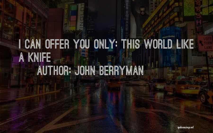 John Berryman Quotes: I Can Offer You Only: This World Like A Knife