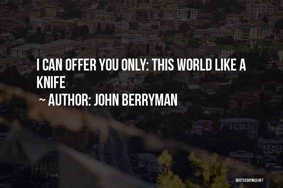 John Berryman Quotes: I Can Offer You Only: This World Like A Knife