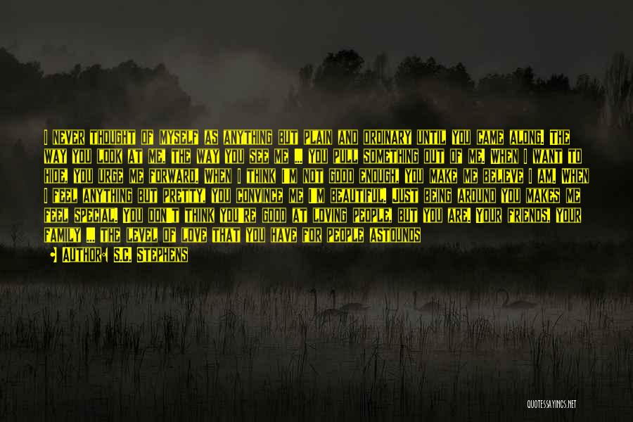 S.C. Stephens Quotes: I Never Thought Of Myself As Anything But Plain And Ordinary Until You Came Along. The Way You Look At