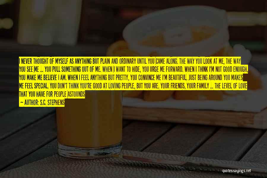 S.C. Stephens Quotes: I Never Thought Of Myself As Anything But Plain And Ordinary Until You Came Along. The Way You Look At