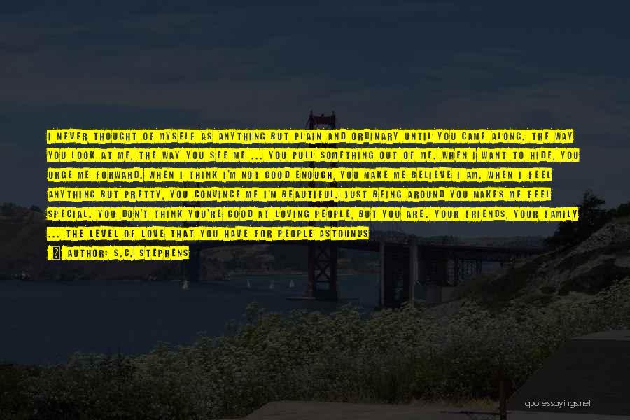 S.C. Stephens Quotes: I Never Thought Of Myself As Anything But Plain And Ordinary Until You Came Along. The Way You Look At
