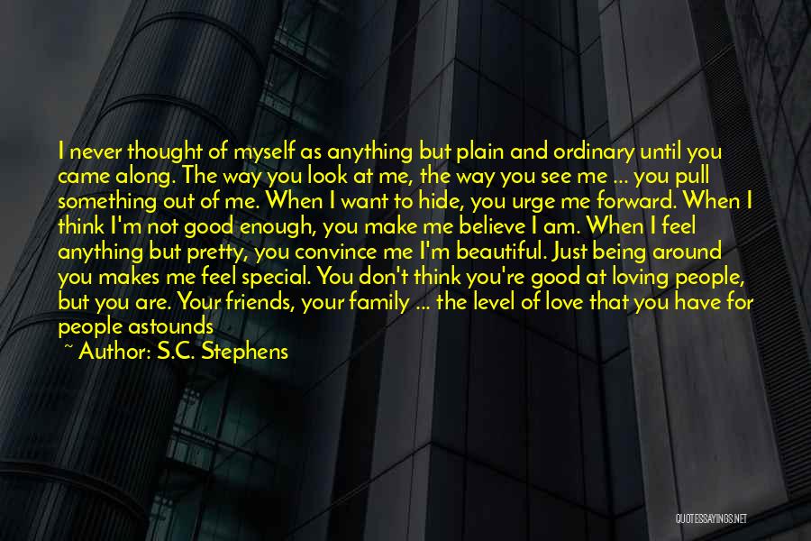 S.C. Stephens Quotes: I Never Thought Of Myself As Anything But Plain And Ordinary Until You Came Along. The Way You Look At