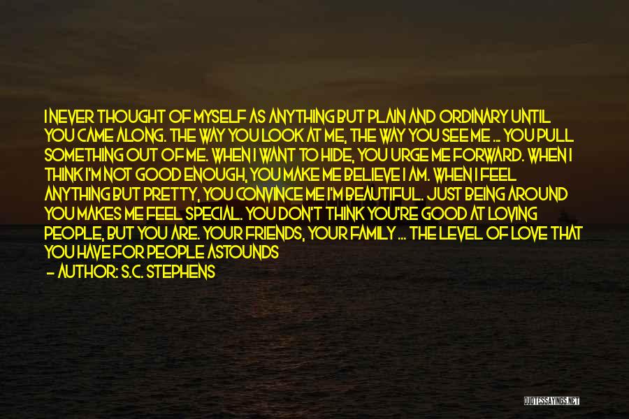 S.C. Stephens Quotes: I Never Thought Of Myself As Anything But Plain And Ordinary Until You Came Along. The Way You Look At