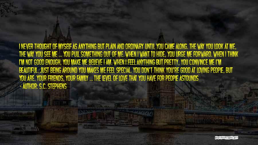 S.C. Stephens Quotes: I Never Thought Of Myself As Anything But Plain And Ordinary Until You Came Along. The Way You Look At