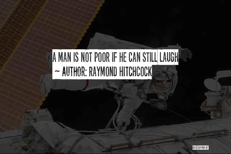 Raymond Hitchcock Quotes: A Man Is Not Poor If He Can Still Laugh