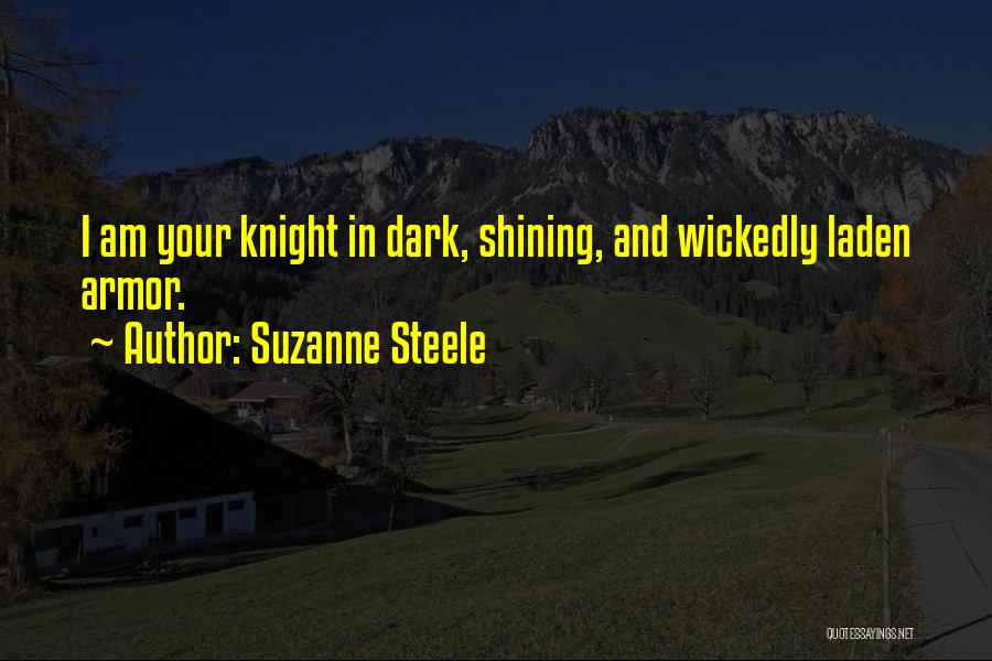 Suzanne Steele Quotes: I Am Your Knight In Dark, Shining, And Wickedly Laden Armor.