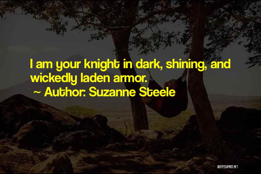 Suzanne Steele Quotes: I Am Your Knight In Dark, Shining, And Wickedly Laden Armor.