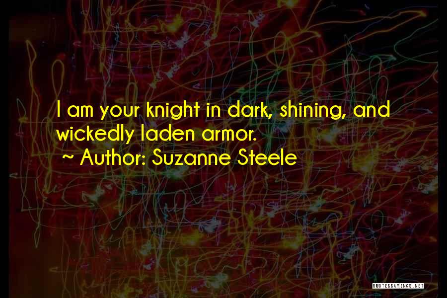 Suzanne Steele Quotes: I Am Your Knight In Dark, Shining, And Wickedly Laden Armor.