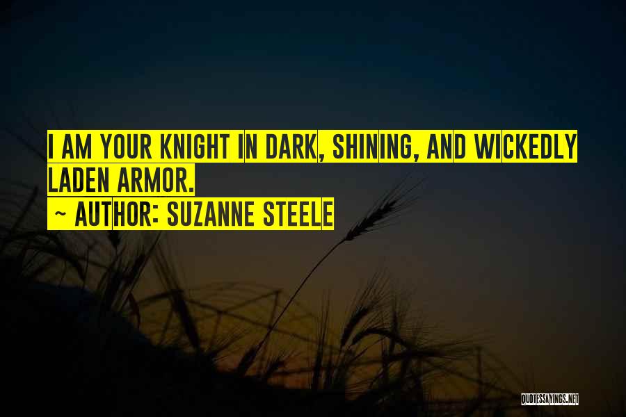 Suzanne Steele Quotes: I Am Your Knight In Dark, Shining, And Wickedly Laden Armor.