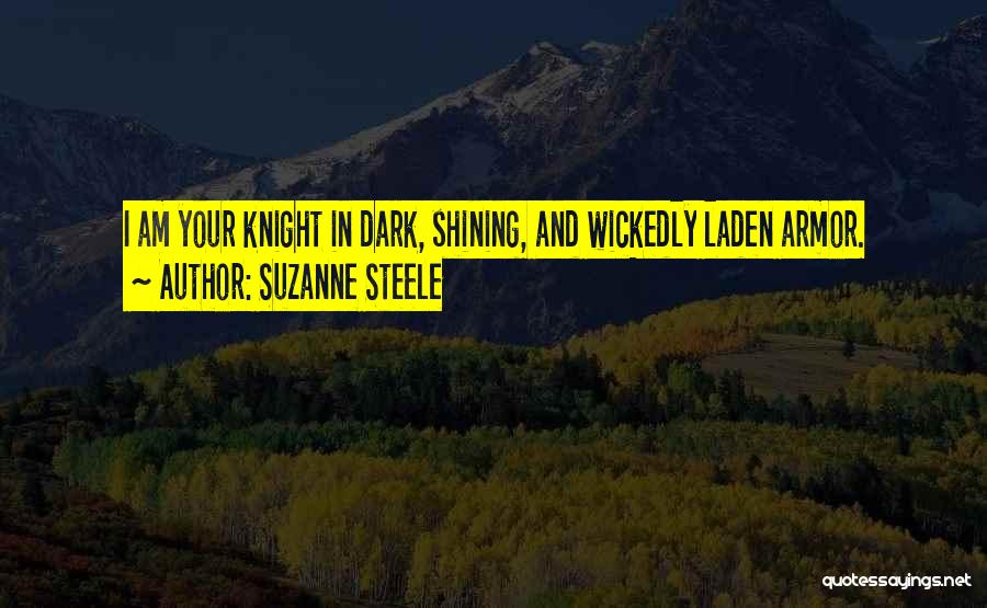 Suzanne Steele Quotes: I Am Your Knight In Dark, Shining, And Wickedly Laden Armor.