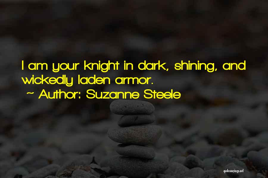 Suzanne Steele Quotes: I Am Your Knight In Dark, Shining, And Wickedly Laden Armor.