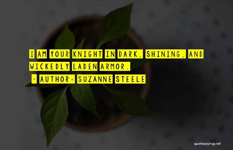 Suzanne Steele Quotes: I Am Your Knight In Dark, Shining, And Wickedly Laden Armor.