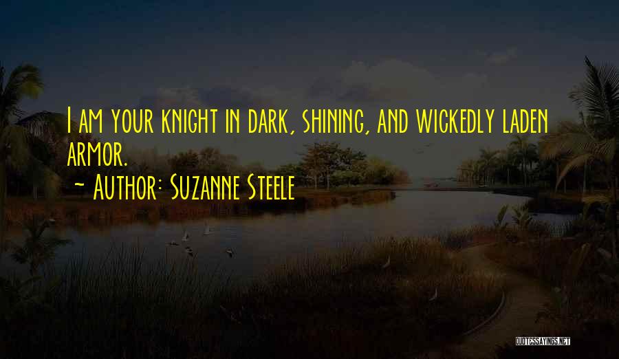 Suzanne Steele Quotes: I Am Your Knight In Dark, Shining, And Wickedly Laden Armor.