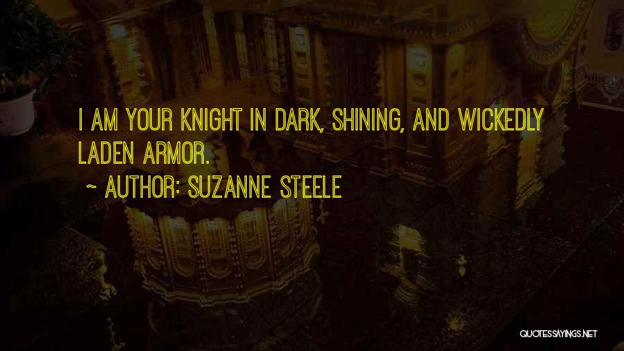 Suzanne Steele Quotes: I Am Your Knight In Dark, Shining, And Wickedly Laden Armor.