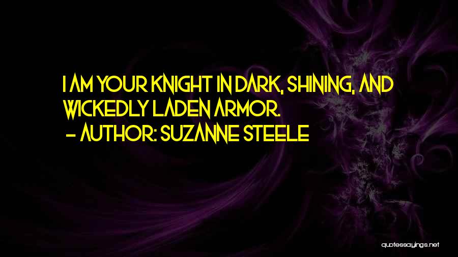 Suzanne Steele Quotes: I Am Your Knight In Dark, Shining, And Wickedly Laden Armor.