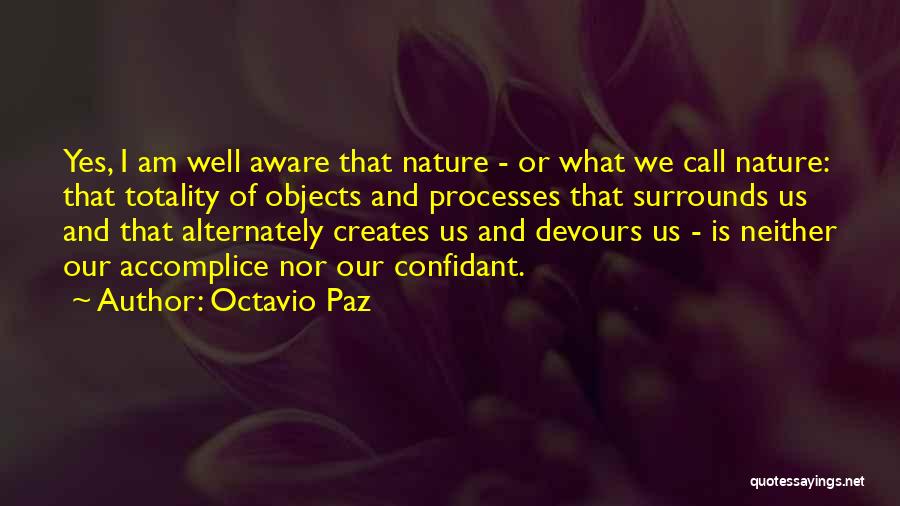 Octavio Paz Quotes: Yes, I Am Well Aware That Nature - Or What We Call Nature: That Totality Of Objects And Processes That