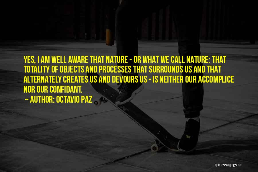 Octavio Paz Quotes: Yes, I Am Well Aware That Nature - Or What We Call Nature: That Totality Of Objects And Processes That