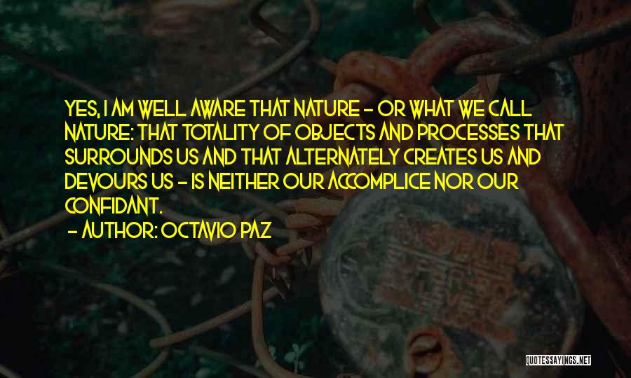 Octavio Paz Quotes: Yes, I Am Well Aware That Nature - Or What We Call Nature: That Totality Of Objects And Processes That