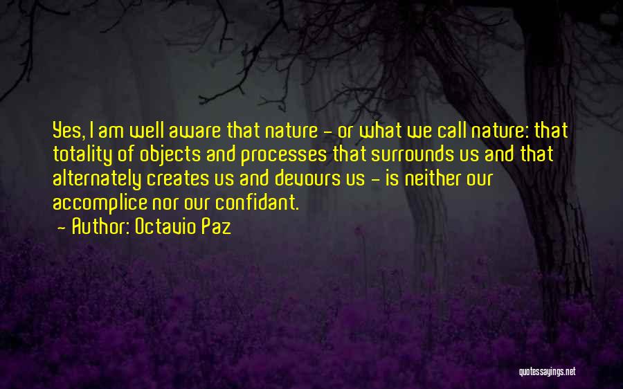 Octavio Paz Quotes: Yes, I Am Well Aware That Nature - Or What We Call Nature: That Totality Of Objects And Processes That