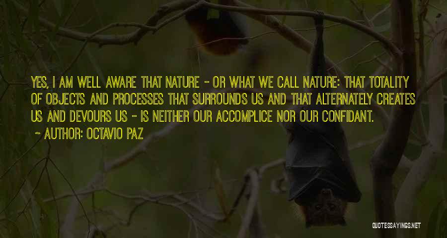 Octavio Paz Quotes: Yes, I Am Well Aware That Nature - Or What We Call Nature: That Totality Of Objects And Processes That