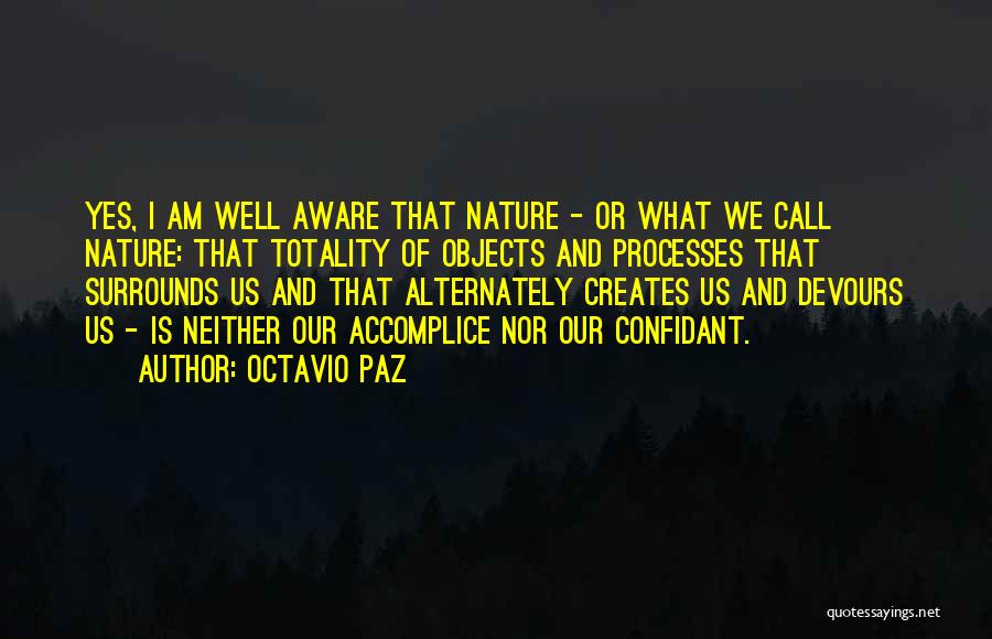 Octavio Paz Quotes: Yes, I Am Well Aware That Nature - Or What We Call Nature: That Totality Of Objects And Processes That