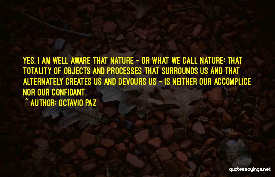 Octavio Paz Quotes: Yes, I Am Well Aware That Nature - Or What We Call Nature: That Totality Of Objects And Processes That