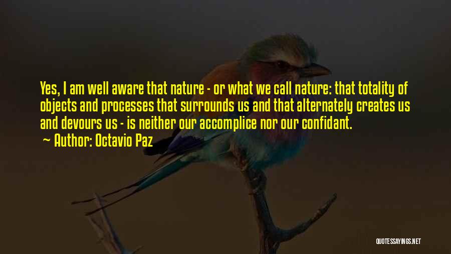 Octavio Paz Quotes: Yes, I Am Well Aware That Nature - Or What We Call Nature: That Totality Of Objects And Processes That
