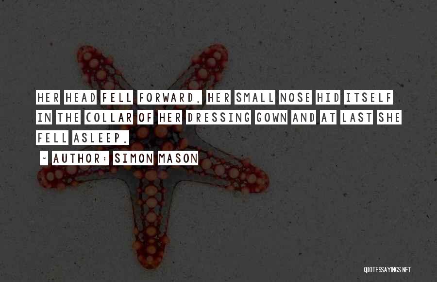 Simon Mason Quotes: Her Head Fell Forward, Her Small Nose Hid Itself In The Collar Of Her Dressing Gown And At Last She