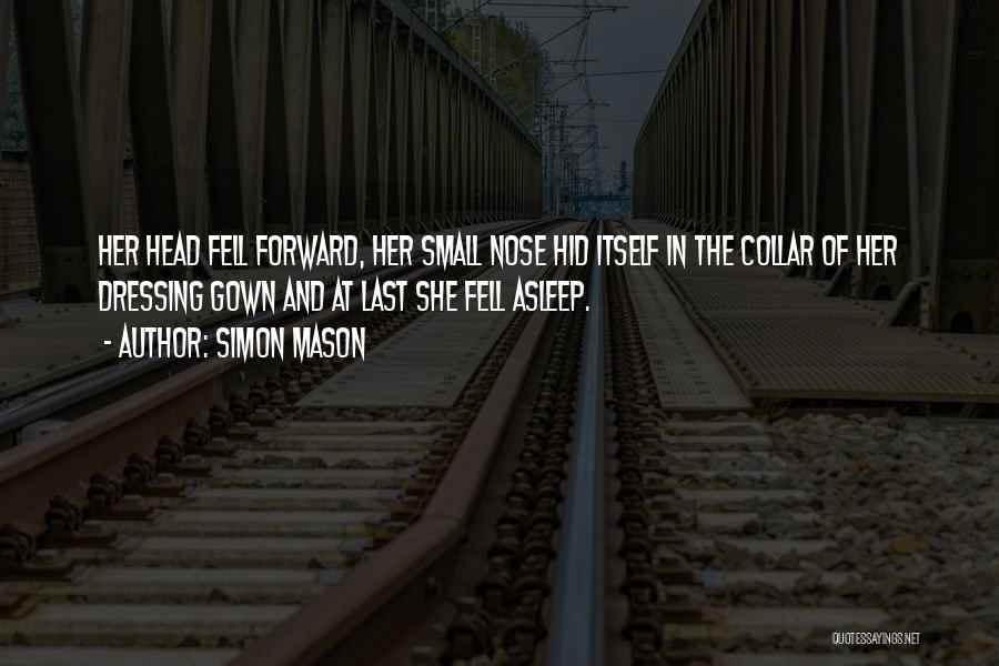 Simon Mason Quotes: Her Head Fell Forward, Her Small Nose Hid Itself In The Collar Of Her Dressing Gown And At Last She