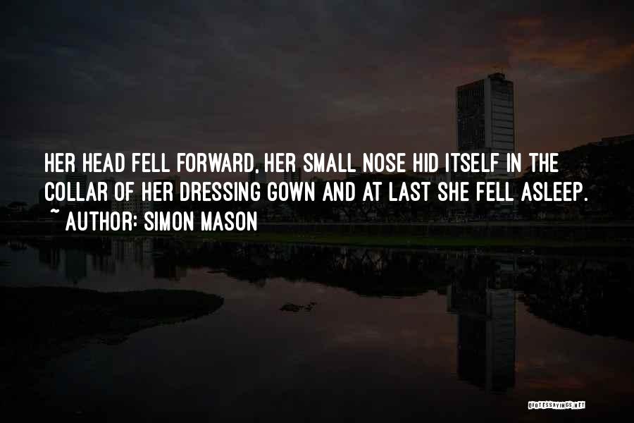 Simon Mason Quotes: Her Head Fell Forward, Her Small Nose Hid Itself In The Collar Of Her Dressing Gown And At Last She