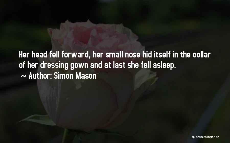 Simon Mason Quotes: Her Head Fell Forward, Her Small Nose Hid Itself In The Collar Of Her Dressing Gown And At Last She