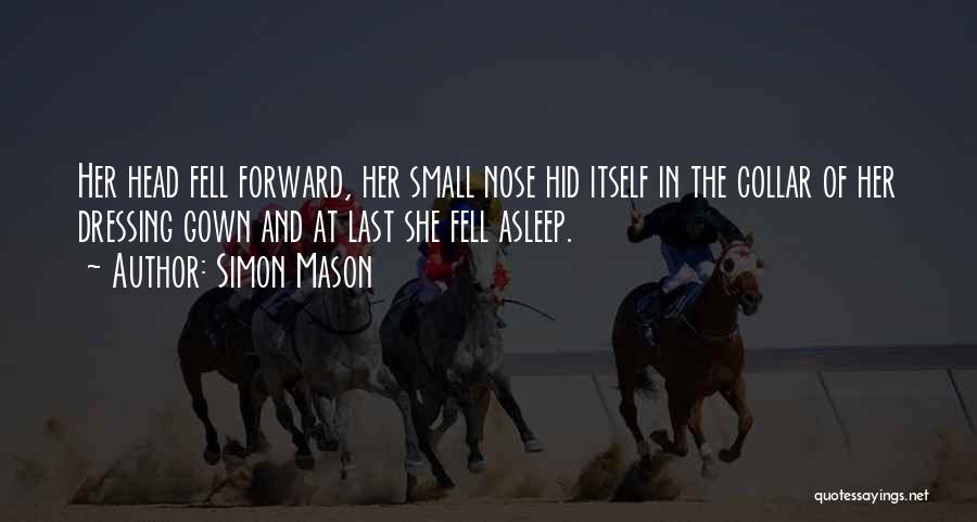 Simon Mason Quotes: Her Head Fell Forward, Her Small Nose Hid Itself In The Collar Of Her Dressing Gown And At Last She