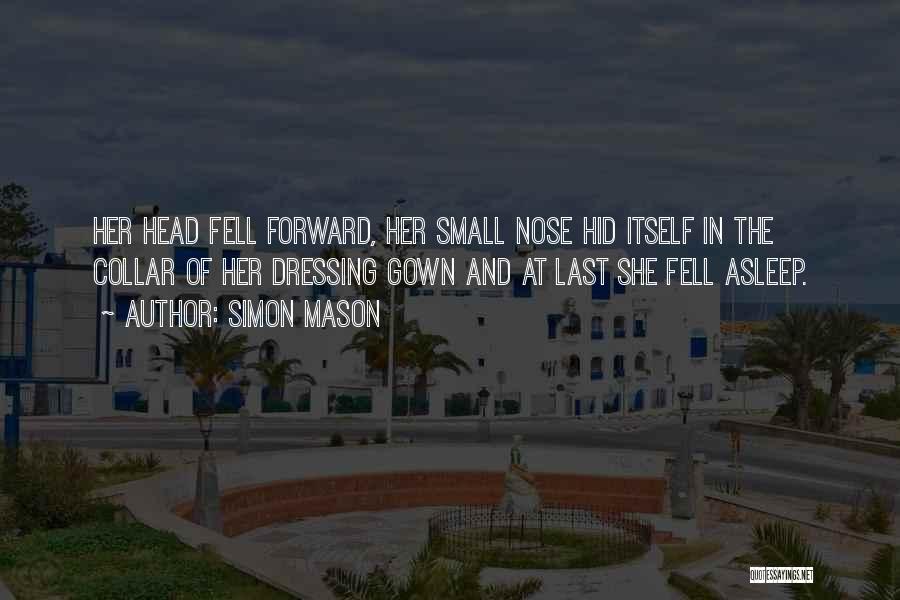 Simon Mason Quotes: Her Head Fell Forward, Her Small Nose Hid Itself In The Collar Of Her Dressing Gown And At Last She