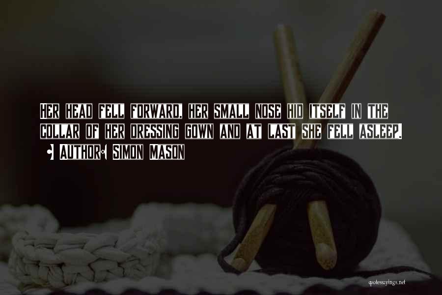 Simon Mason Quotes: Her Head Fell Forward, Her Small Nose Hid Itself In The Collar Of Her Dressing Gown And At Last She