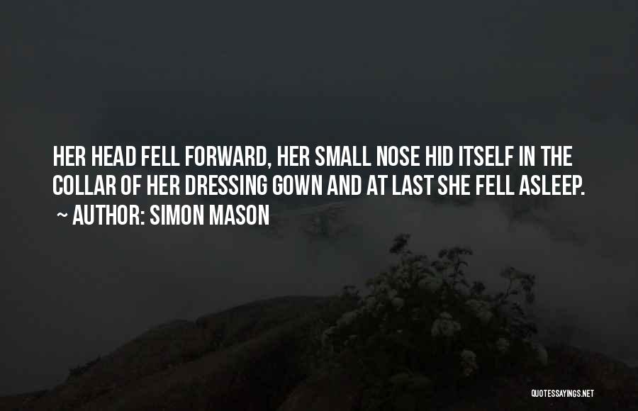 Simon Mason Quotes: Her Head Fell Forward, Her Small Nose Hid Itself In The Collar Of Her Dressing Gown And At Last She