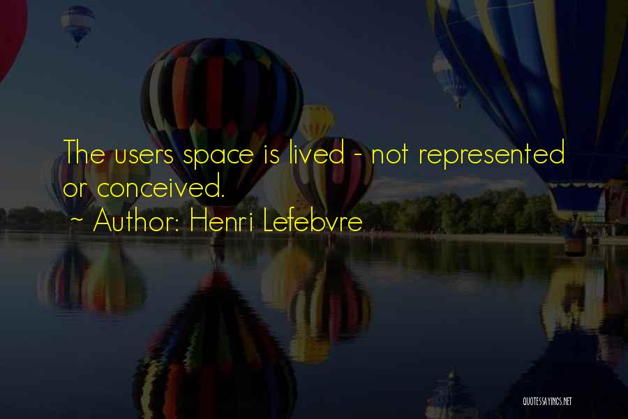 Henri Lefebvre Quotes: The Users Space Is Lived - Not Represented Or Conceived.