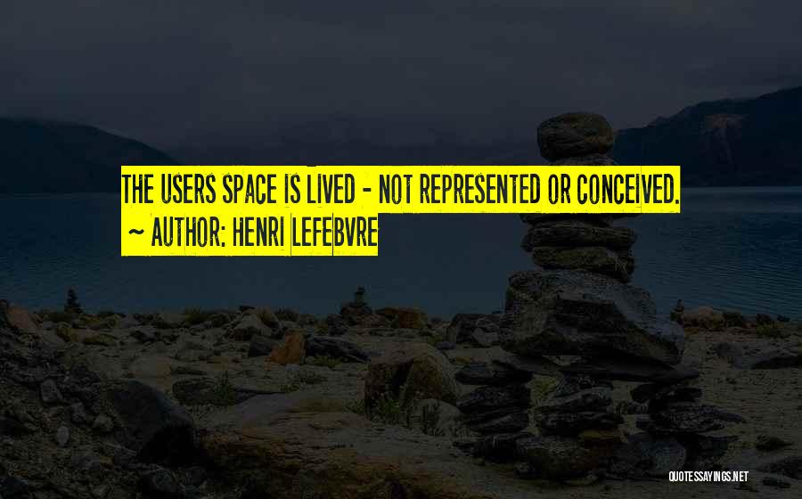 Henri Lefebvre Quotes: The Users Space Is Lived - Not Represented Or Conceived.