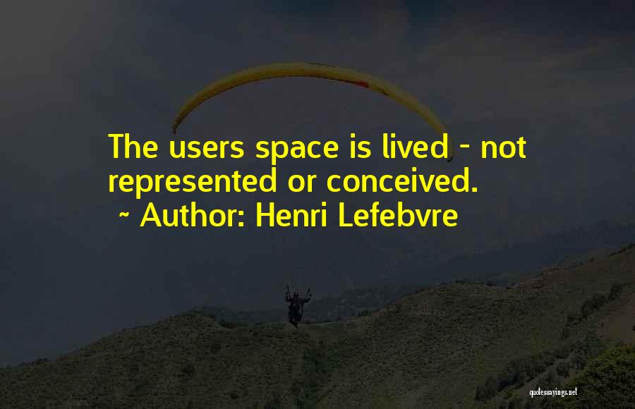 Henri Lefebvre Quotes: The Users Space Is Lived - Not Represented Or Conceived.