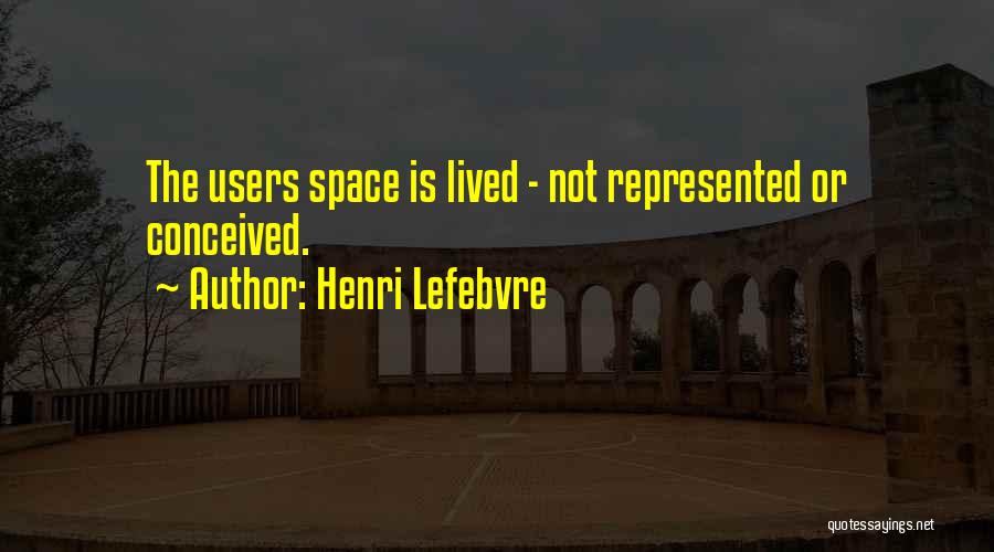 Henri Lefebvre Quotes: The Users Space Is Lived - Not Represented Or Conceived.