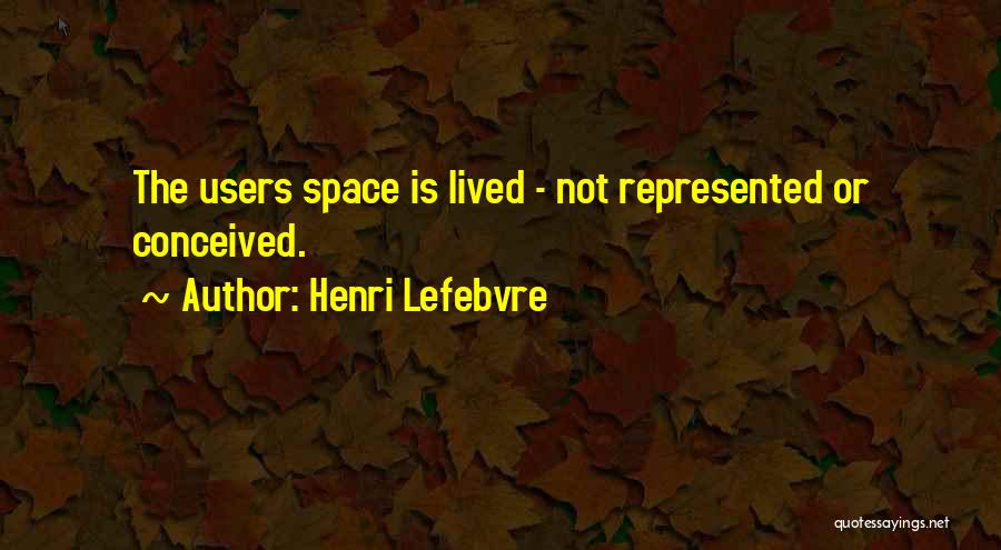 Henri Lefebvre Quotes: The Users Space Is Lived - Not Represented Or Conceived.