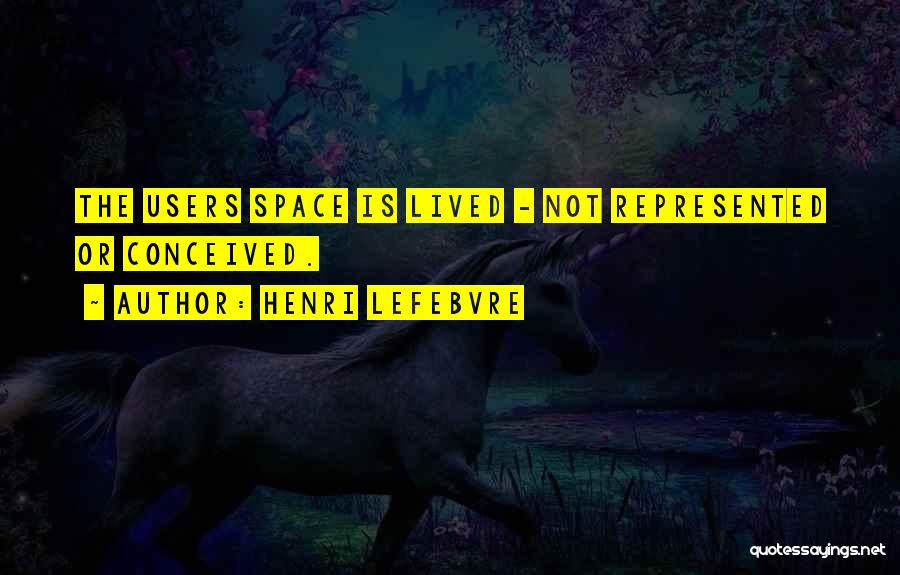 Henri Lefebvre Quotes: The Users Space Is Lived - Not Represented Or Conceived.