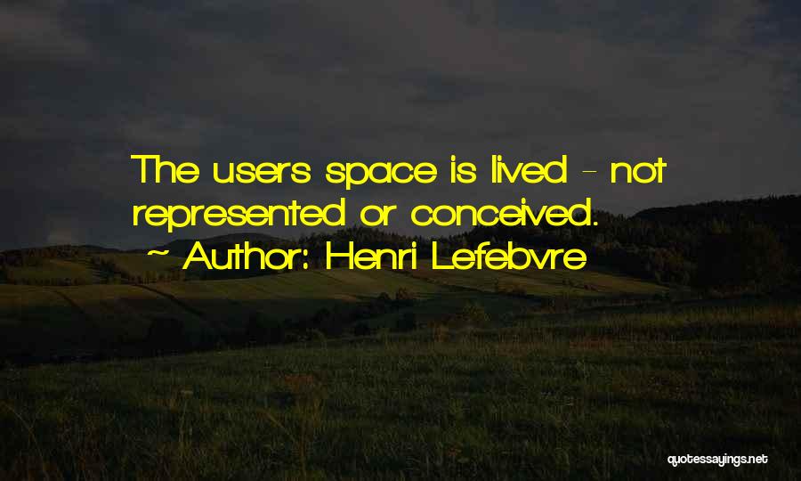 Henri Lefebvre Quotes: The Users Space Is Lived - Not Represented Or Conceived.